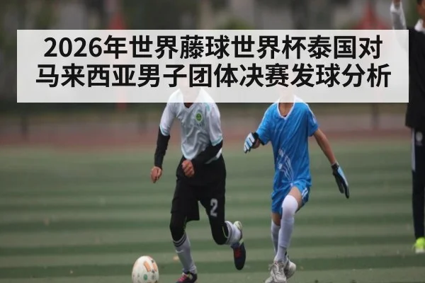 2026年世界藤球世界杯泰国对马来西亚男子团体决赛发球分析